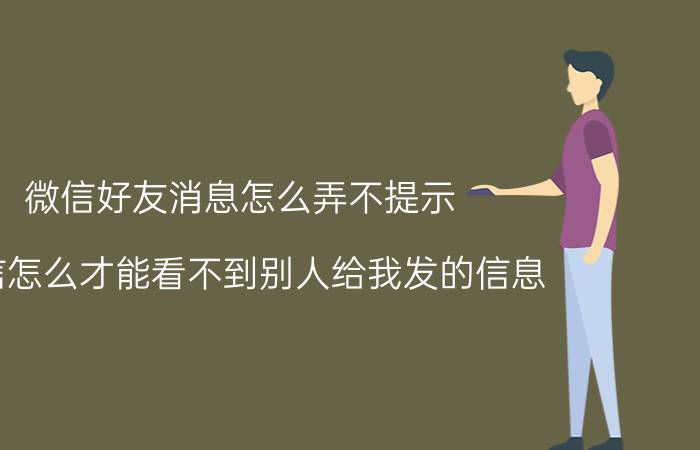 微信好友消息怎么弄不提示 微信怎么才能看不到别人给我发的信息？